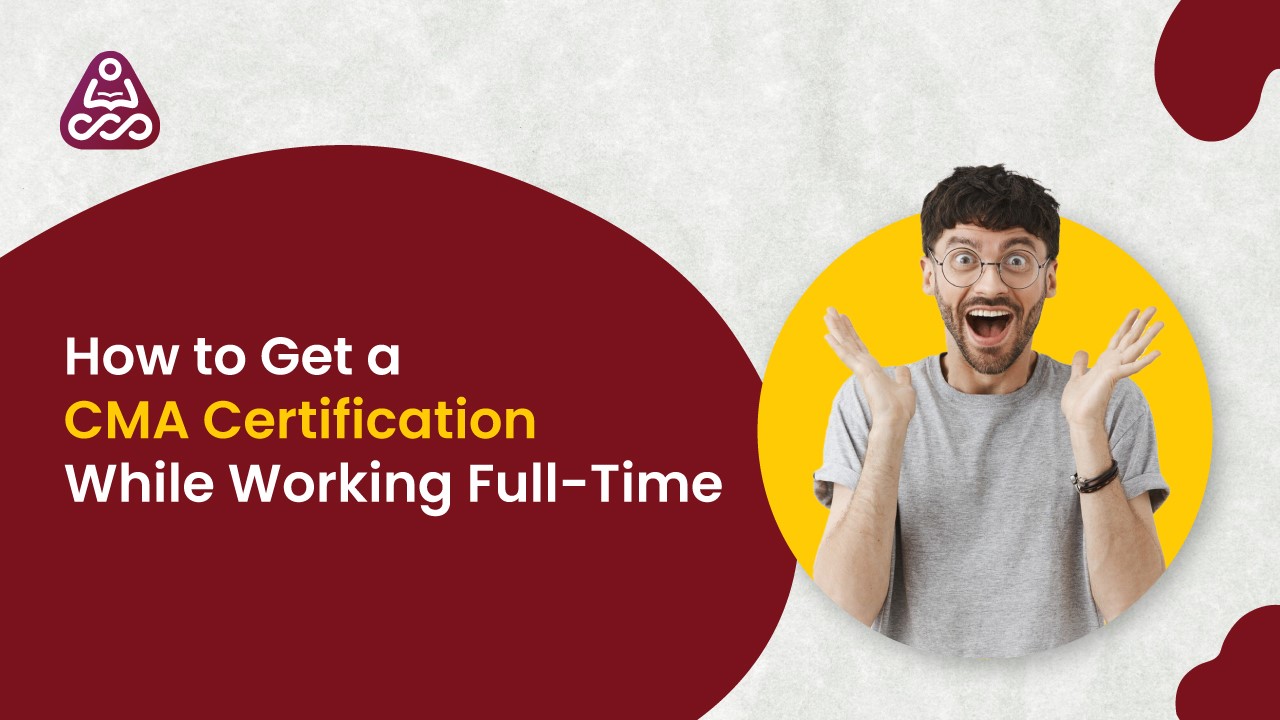 How to Get a CMA Certification While Working Full-Time