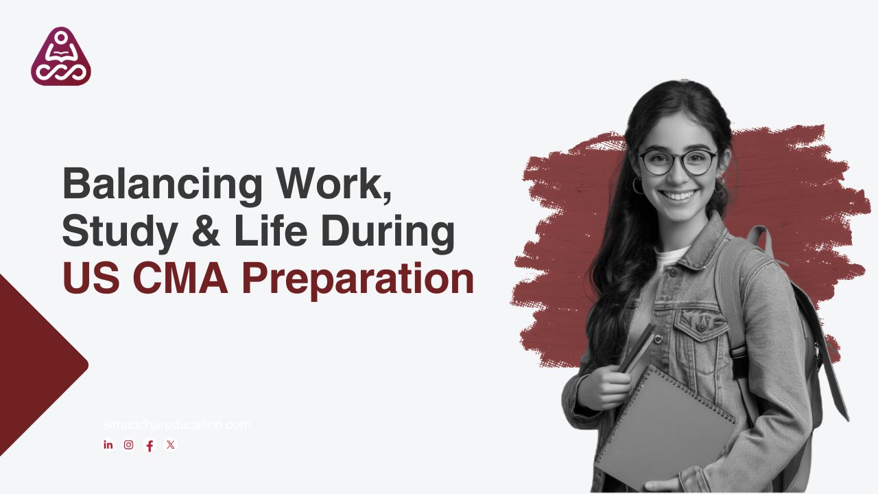 Balancing Work, Study, and Personal Life While Preparing for the US CMA Exam