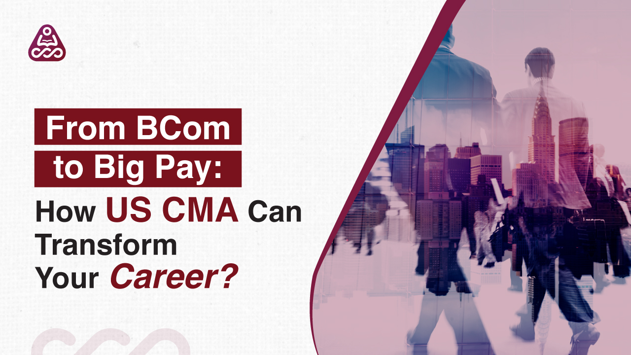 From BCom to Big Pay: How US CMA Can Transform Your Career?