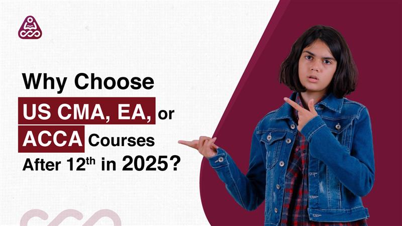 Why Choose US CMA, EA, or ACCA Courses After 12th in 2025?