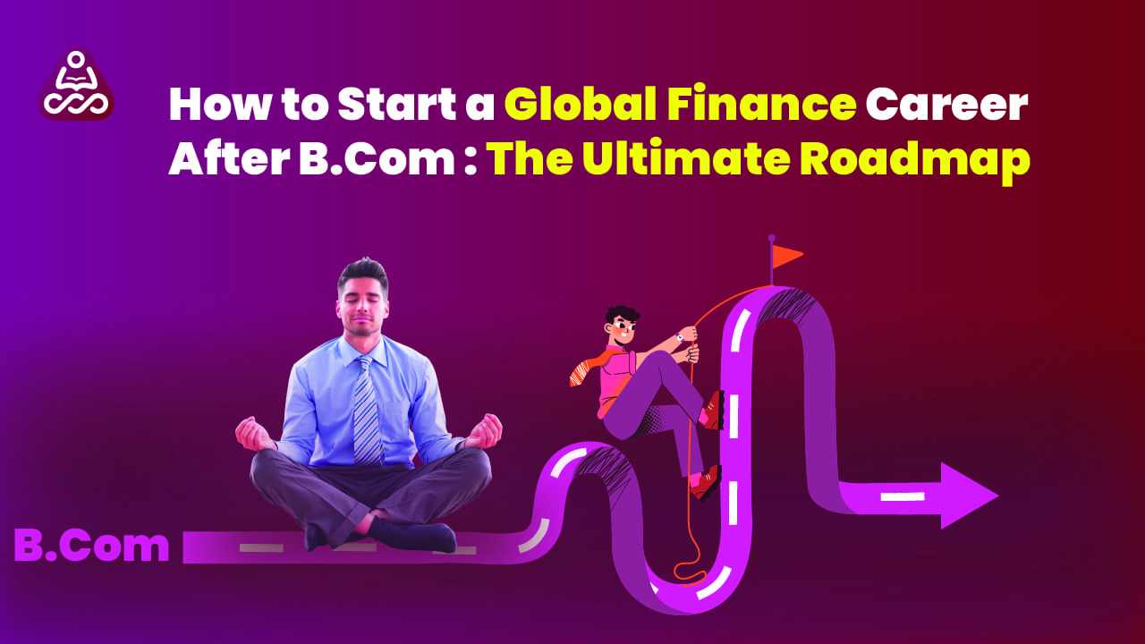 The Ultimate Roadmap: How to Start a Global Finance Career After B.Com in 2025