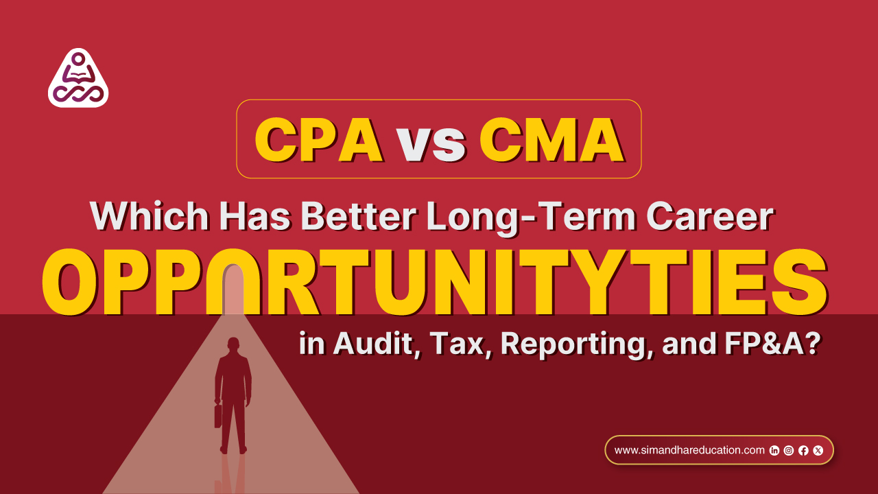CPA vs CMA: Long Term Career Opportunities in Audit, Tax, Reporting and FP&A | Simandhar Education