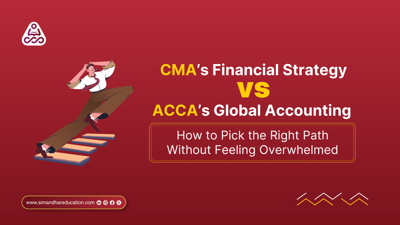 CMA’s Financial Strategy vs ACCA’s Global Accounting: Smart Choice for Big 4 & Strategic Finance Careers | Simandhar Education