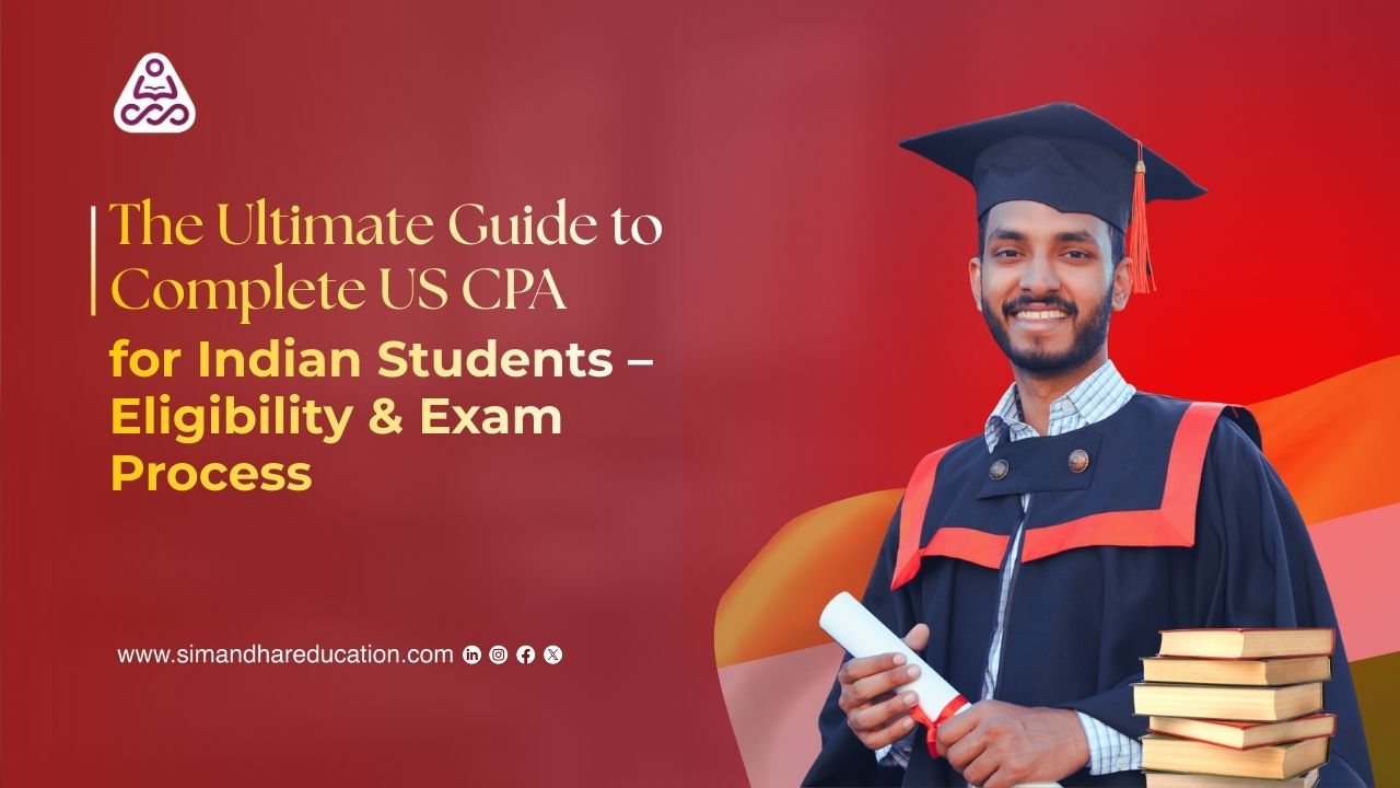 The Ultimate Guide to Complete US CPA for Indian Students – Eligibility & Exam Process