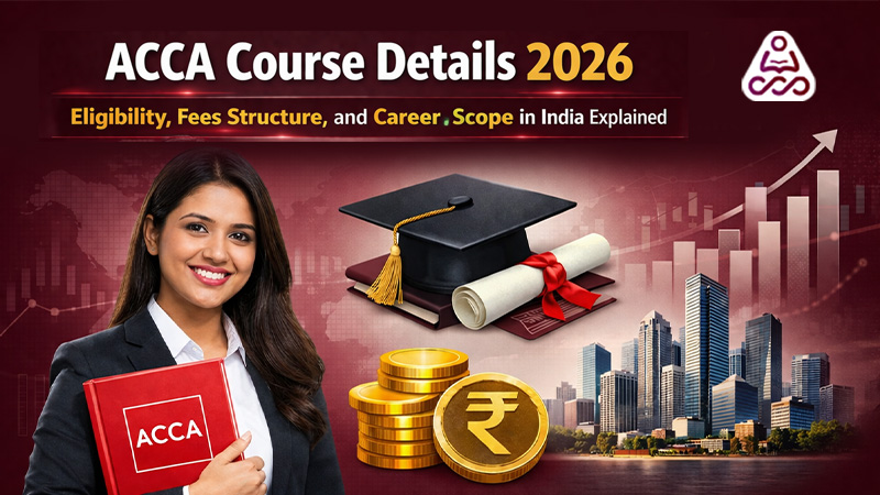 ACCA Course Details 2026: Eligibility, Fees Structure, and Career Scope in India Explained